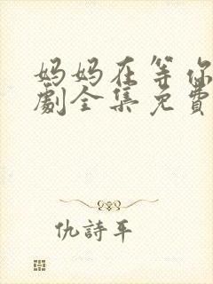 妈妈在等你电视剧全集免费