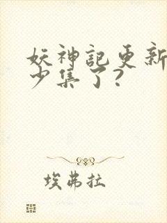 妖神记更新到多少集了?