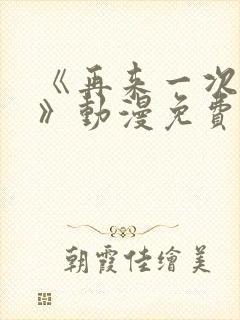 《再来一次好吗》动漫免费观看日漫