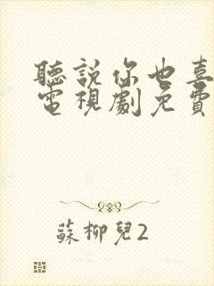 听说你也喜欢我电视剧免费观看全集