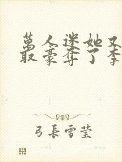 万人迷她又被强取豪夺了李朵儿小说