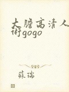 大胆高清人体艺术gogo