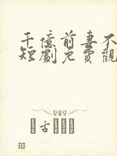 千亿前妻不好惹短剧免费观看