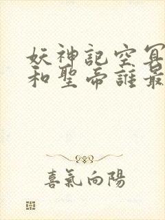 妖神记空冥大帝和圣帝谁最强?封面