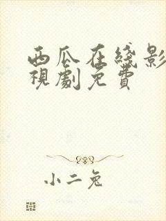 西瓜在线影院电视剧免费