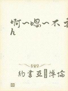 啊~嗯~不要高h