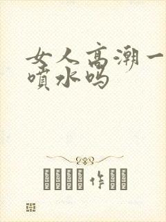 女人高潮一定会喷水吗