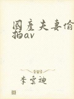 国产夫妻偷拍偷拍av