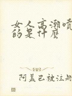 女人高潮喷水喷的是什么