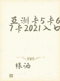 亚洲卡5卡6卡7卡2021入口