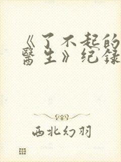 《了不起的儿科医生》纪录片