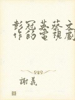彭冠英蔡文静合作的电视剧