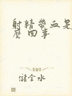 射精带血是 怎么 回事