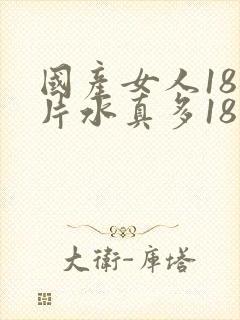 国产女人18毛片水真多18精品国产