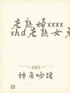 老熟妇xxxxxhd老熟女免费