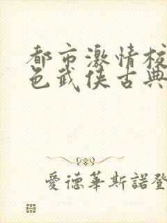 都市激情校园春色武侠古典