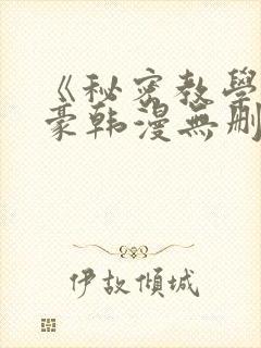 《秘密教学》子豪韩漫无删减