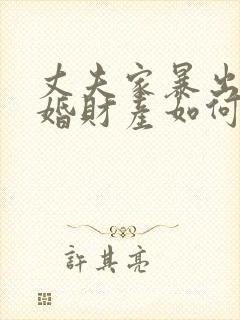 丈夫家暴出轨离婚财产如何分割