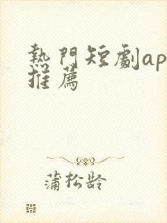 热门短剧app推荐