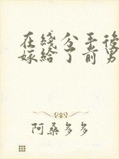 在线分手后,我嫁给了前男友的小叔小说
