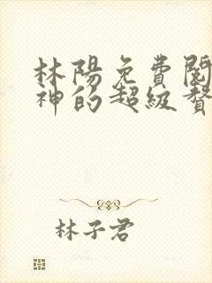 林阳免费阅读女神的超级赘婿
