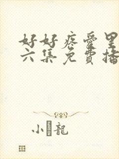 好好疼爱里面第六集免费播放