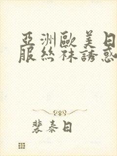 亚洲欧美日韩制服丝袜诱惑