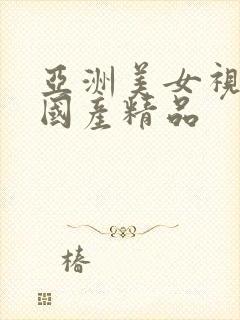 亚洲美女视频之国产精品
