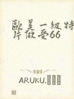 欧美一级特黄大片做受66