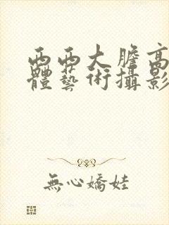 西西大胆高清人体艺术摄影