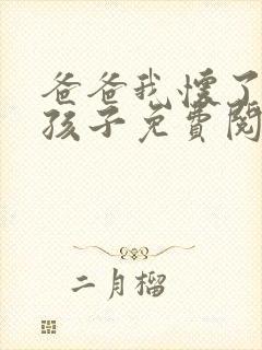爸爸我怀了你的孩子免费阅读
