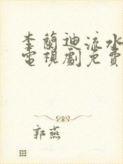 李兰迪流水迢迢电视剧免费观看