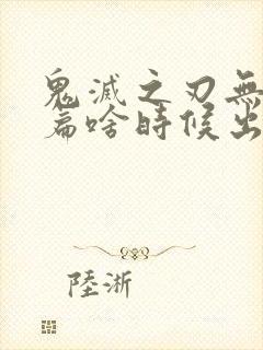 鬼灭之刃无限城篇啥时候出