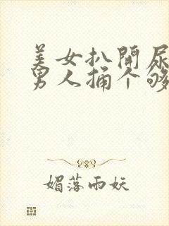 美女扒开尿口让男人捅个够