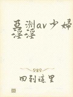 亚洲av少妇女淫淫