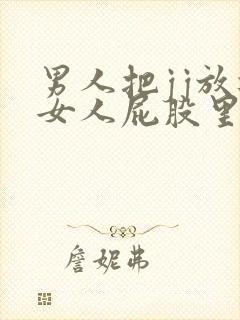 男人把jj放进女人屁股里视频
