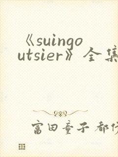 《suingoutsier》全集免费观看动漫