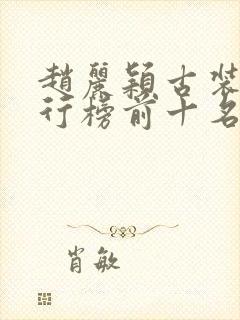 赵丽颖古装剧排行榜前十名
