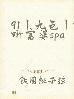 91丨九色丨蝌蚪富婆spa