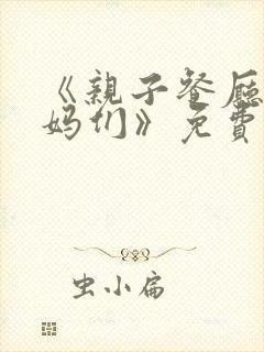 《亲子餐厅的妈妈们》免费阅读漫画免下载