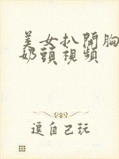 美女扒开胸露出奶头视频