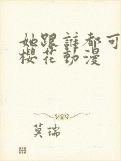 她跟谁都可以爱樱花动漫