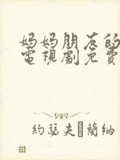 妈妈朋友的儿子电视剧免费