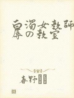 白浊女教师～淫辱の教室