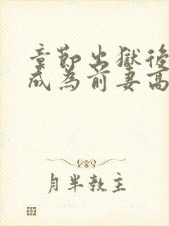 章节出狱后,我成为前妻高攀不起的神