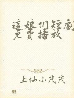 这娘们短剧全集免费播放