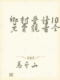 乡村爱情10部免费观看全集完整版