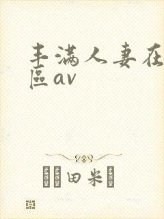丰满人妻在线一区av