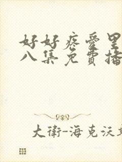 好好疼爱里面第八集免费播放动漫