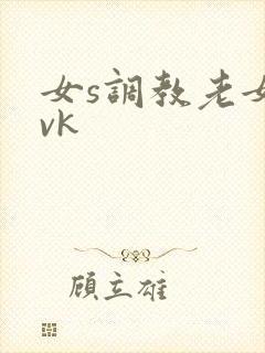 女s调教老女人vk封面